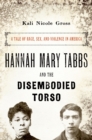 Image for Hannah Mary Tabbs and the Disembodied Torso: A Tale of Race, Sex, and Violence in America