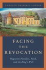 Image for Facing the revocation  : Huguenot families, faith, and the king&#39;s will