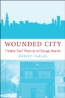 Image for Wounded city: violent turf wars in a Chicago barrio