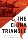Image for The China triangle  : Latin America&#39;s China boom and the fate of the Washington consensus