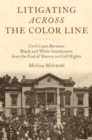 Image for Litigating across the color line  : civil cases between black and white southerners from the end of slavery to civil rights
