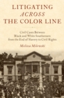 Image for Litigating Across the Color Line: Civil Cases Between Black and White Southerners from the End of Slavery to Civil Rights
