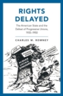 Image for Rights Delayed : The American State and the Defeat of Progressive Unions, 1935-1950