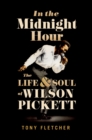 Image for In the midnight hour: the life &amp; soul of Wilson Pickett