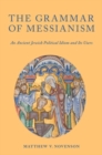 Image for The grammar of messianism  : an ancient Jewish political idiom and its users