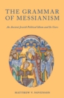 Image for The grammar of messianism: an ancient Jewish political idiom and its users
