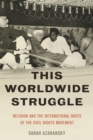 Image for This worldwide struggle: religion and the international routes of the Civil Rights Movement, 1935-1959