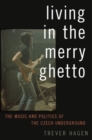 Image for Living in the Merry Ghetto  : the music and politics of the Czech underground
