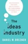 Image for Ideas Industry: How Pessimists, Partisans, and Plutocrats are Transforming the Marketplace of Ideas.