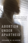 Image for Abortion under apartheid: nationalism, sexuality, and women&#39;s reproductive rights in South Africa