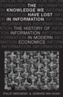 Image for The knowledge we have lost in information  : the history of information in modern economics