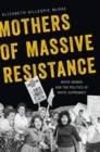 Image for Mothers of massive resistance  : white women and the politics of white supremacy