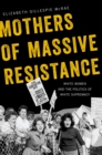 Image for Mothers of Massive Resistance: White Women and the Politics of White Supremacy