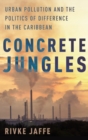 Image for Concrete jungles  : urban pollution and the politics of difference in the Caribbean