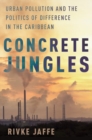Image for Concrete jungles  : urban pollution and the politics of difference in the Caribbean
