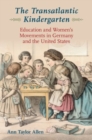 Image for The transatlantic kindergarten  : education and women&#39;s movements in Germany and the United States