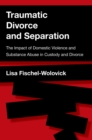 Image for Traumatic divorce and separation: the impact of domestic violence and substance abuse in custody and divorce