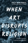Image for When art disrupts religion: aesthetic experience and the evangelical mind