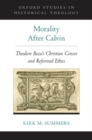 Image for Morality after Calvin  : Theodore Beza&#39;s Christian censor and reformed ethics