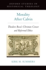 Image for Morality after Calvin: Theodore Báeze&#39;s Christian censor and reformed ethics