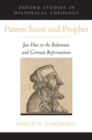 Image for Patron saint and prophet  : Jan Hus in the Bohemian and German Reformations