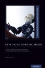 Image for Exploring robotic minds  : actions, symbols, and consciousness as self-organizing dynamic phenomena