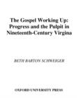 Image for The gospel working up: progress and the pulpit in nineteenth-century Virginia.