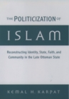 Image for The politicization of Islam: reconstructing identity, state, faith, and community in the late Ottoman state