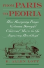 Image for From Paris to Peoria: How European Piano Virtuosos Brought Classical Music to the American Heartland: How European Piano Virtuosos Brought Classical Music to the American Heartland