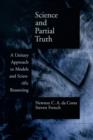 Image for Science and Partial Truth: A Unitary Approach to Models and Scientific Reasoning: A Unitary Approach to Models and Scientific Reasoning