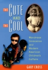 Image for Cute and the Cool: Wondrous Innocence and Modern American Children&#39;s Culture: Wondrous Innocence and Modern American Children&#39;s Culture