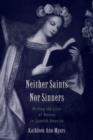 Image for Neither Saints Nor Sinners: Writing the Lives of Women in Spanish America: Writing the Lives of Women in Spanish America