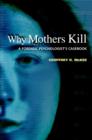 Image for Why Mothers Kill: A Forensic Psychologist&#39;s Casebook: A Forensic Psychologist&#39;s Casebook