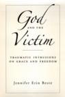 Image for God and the Victim: Traumatic Intrusions on Grace and Freedom: Traumatic Intrusions on Grace and Freedom