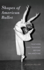 Image for Shapes of American ballet  : teachers and training before Balanchine
