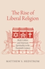Image for The rise of liberal religion: book culture and American spirituality in the twentieth century