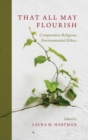 Image for That all may flourish  : comparative religious environmental ethics