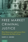 Image for Free market criminal justice  : how democracy and laissez faire undermine the rule of law