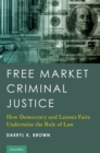 Image for Free Market Criminal Justice: How Democracy and Laissez Faire Undermine the Rule of Law