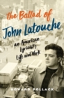 Image for The ballad of John Latouche  : an American lyricist&#39;s life and work