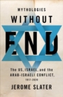Image for Mythologies without end  : the US, Israel, and the Arab-Israeli conflict, 1917-2020