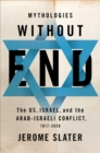 Image for Mythologies Without End: The US, Israel, and the Arab-Israeli Conflict, 1917-2020