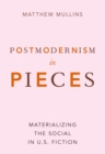 Image for Postmodernism in pieces: materializing the social in U.S. fiction