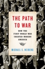 Image for The path to war: how the First World War created modern America
