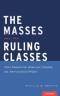 Image for The masses are the ruling classes  : policy romanticism, democratic populism, and social welfare in America