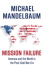 Image for Mission failure  : America and the world in the post-Cold War era