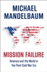 Image for Mission Failure: America and the World in the Post-Cold War Era