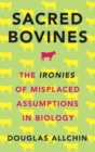 Image for Sacred bovines  : the ironies of misplaced assumptions in biology