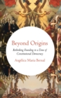 Image for Beyond origins  : rethinking founding in a time of constitutional democracy