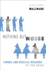 Image for Nothing but noise  : timbre and musical meaning at the edge